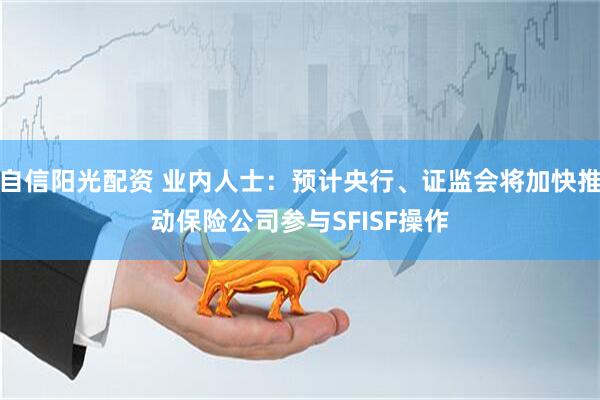 自信阳光配资 业内人士：预计央行、证监会将加快推动保险公司参与SFISF操作