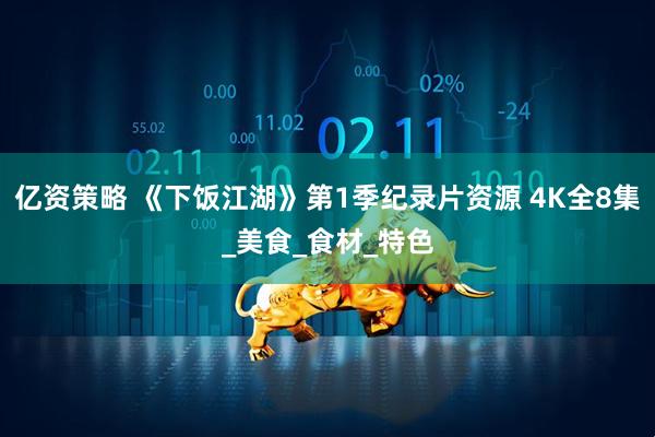 亿资策略 《下饭江湖》第1季纪录片资源 4K全8集_美食_食材_特色