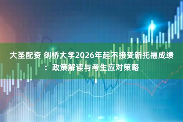 大圣配资 剑桥大学2026年起不接受新托福成绩：政策解读与考生应对策略