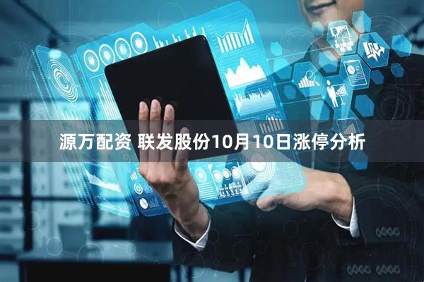 源万配资 联发股份10月10日涨停分析