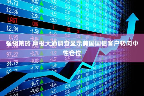 强翎策略 摩根大通调查显示美国国债客户转向中性仓位