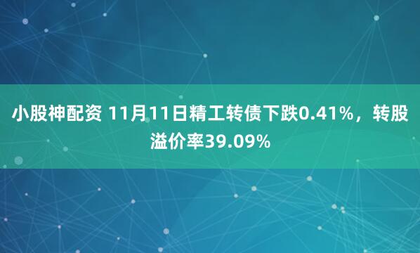 小股神配资 11月11日精工转债下跌0.41%，转股溢价率39.09%